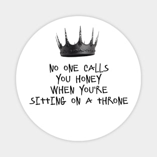 NO ONE CALLS YOU HONEY WHEN YOU'RE SITTING ON A THRONE Magnet